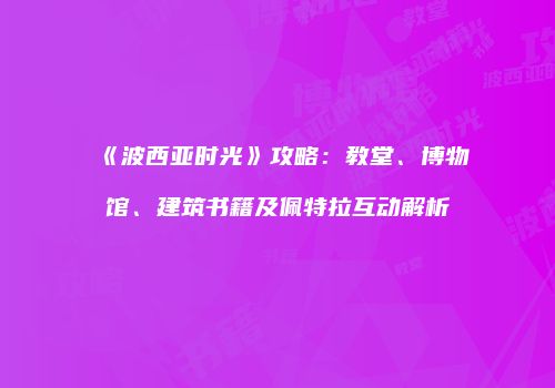 《波西亚时光》攻略：教堂、博物馆、建筑书籍及佩特拉互动解析