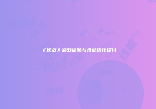 《逆战》游戏体验与性能优化探讨