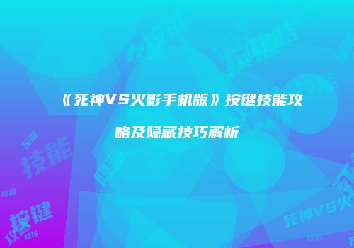 《死神VS火影手机版》按键技能攻略及隐藏技巧解析