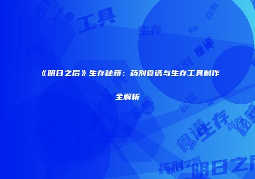 《明日之后》生存秘籍：药剂食谱与生存工具制作全解析