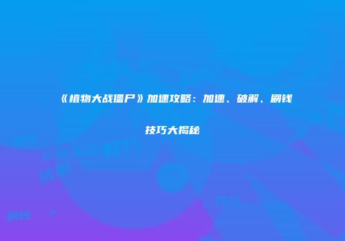 《植物大战僵尸》加速攻略：加速、破解、刷钱技巧大揭秘