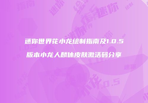 迷你世界花小龙绘制指南及1.0.5版本小龙人麟休皮肤激活码分享