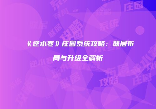 《逆水寒》庄园系统攻略：联居布局与升级全解析