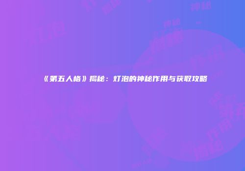 《第五人格》揭秘：灯泡的神秘作用与获取攻略