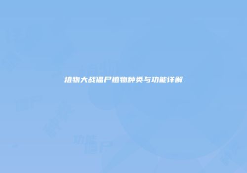 植物大战僵尸植物种类与功能详解