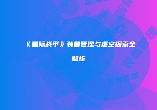 《星际战甲》装备管理与虚空探索全解析