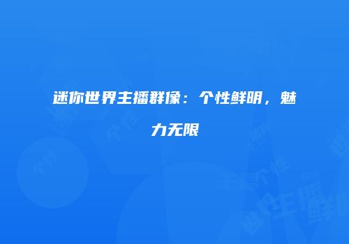 迷你世界主播群像：个性鲜明，魅力无限