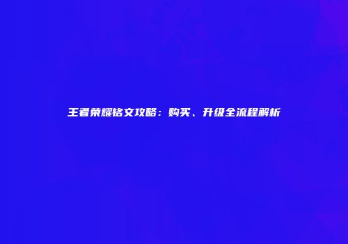 王者荣耀铭文攻略：购买、升级全流程解析