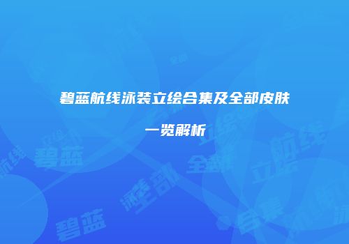 碧蓝航线泳装立绘合集及全部皮肤一览解析
