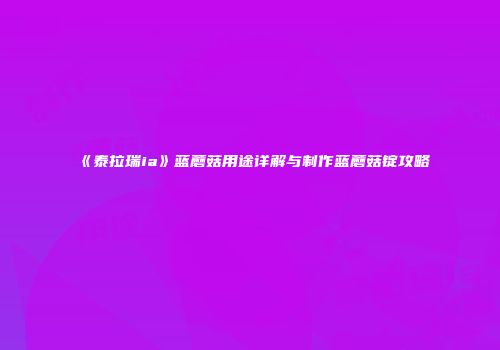 《泰拉瑞ia》蓝蘑菇用途详解与制作蓝蘑菇锭攻略