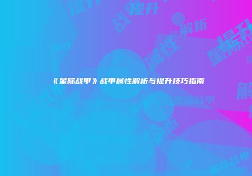《星际战甲》战甲属性解析与提升技巧指南