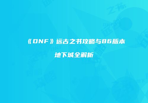 《DNF》远古之书攻略与86版本地下城全解析