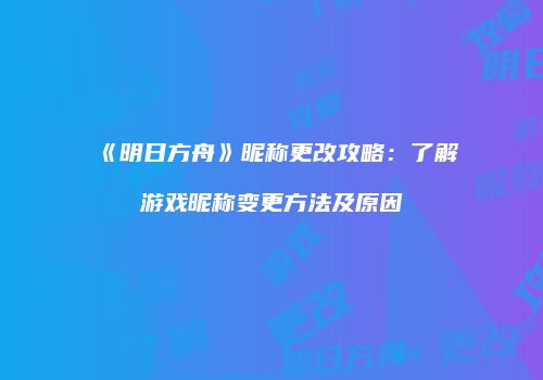 《明日方舟》昵称更改攻略：了解游戏昵称变更方法及原因