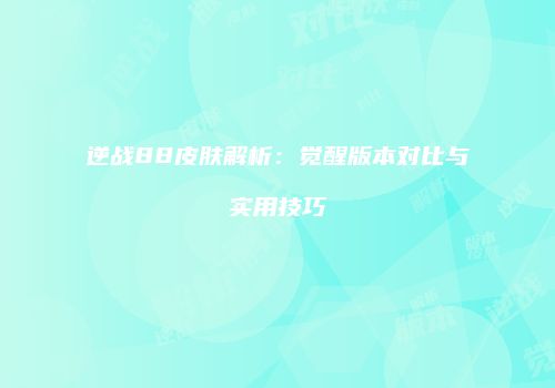 逆战88皮肤解析：觉醒版本对比与实用技巧