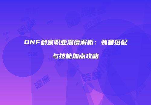 DNF剑宗职业深度解析：装备搭配与技能加点攻略