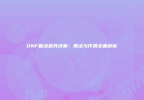 DNF复活道具详解：用法与作用全面解析