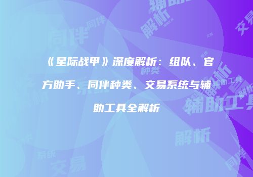 《星际战甲》深度解析：组队、官方助手、同伴种类、交易系统与辅助工具全解析
