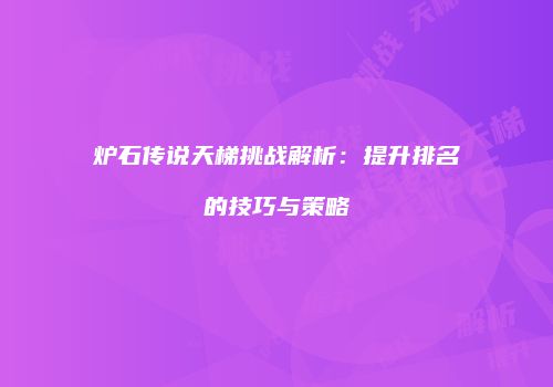 炉石传说天梯挑战解析：提升排名的技巧与策略