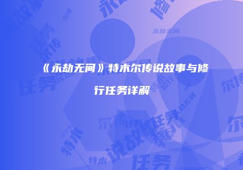 《永劫无间》特木尔传说故事与修行任务详解