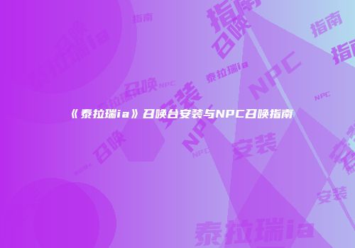 《泰拉瑞ia》召唤台安装与NPC召唤指南