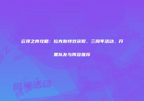 云顶之弈攻略：拉克斯特效获取、三周年活动、开黑队友与阵容推荐