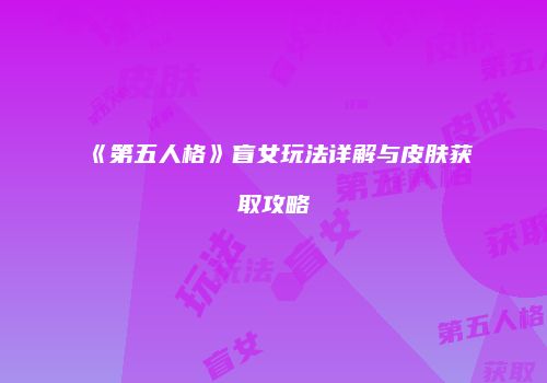 《第五人格》盲女玩法详解与皮肤获取攻略