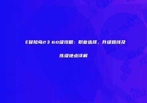 《冒险岛2》60级攻略：职业选择、升级路线及练级地点详解