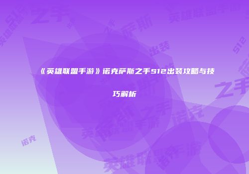 《英雄联盟手游》诺克萨斯之手S12出装攻略与技巧解析