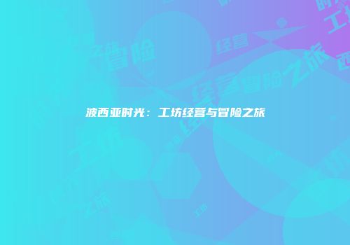 波西亚时光：工坊经营与冒险之旅