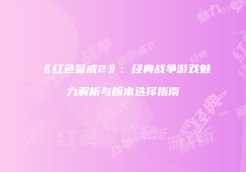 《红色警戒2》：经典战争游戏魅力解析与版本选择指南