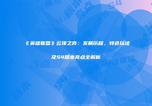 《英雄联盟》云顶之弈：发展历程、特色玩法及S4版本亮点全解析