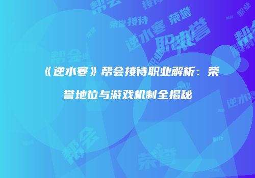《逆水寒》帮会接待职业解析：荣誉地位与游戏机制全揭秘