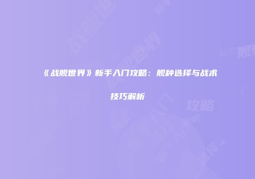 《战舰世界》新手入门攻略：舰种选择与战术技巧解析