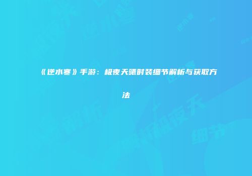 《逆水寒》手游：极夜天曦时装细节解析与获取方法
