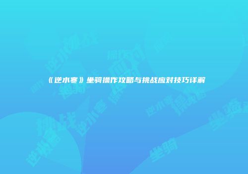 《逆水寒》坐骑操作攻略与挑战应对技巧详解