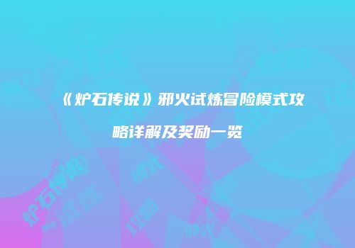 《炉石传说》邪火试炼冒险模式攻略详解及奖励一览