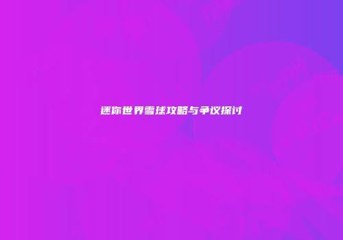 迷你世界雪球攻略与争议探讨