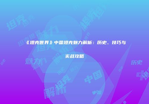 《坦克世界》中国坦克魅力解析：历史、技巧与实战攻略