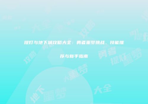 提灯与地下城攻略大全：勇者噩梦挑战、技能推荐与新手指南
