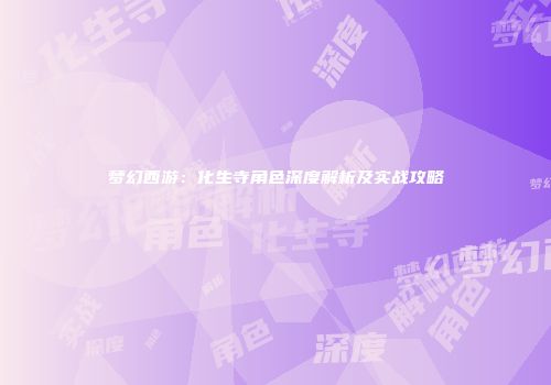 梦幻西游：化生寺角色深度解析及实战攻略
