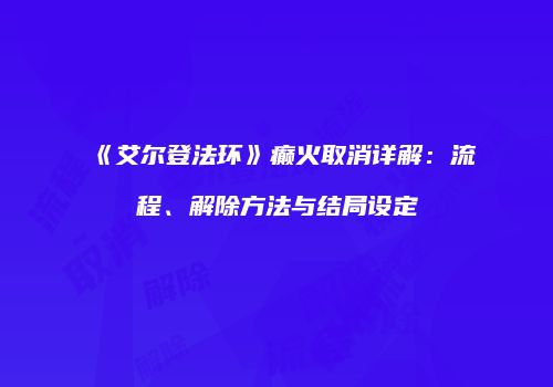 《艾尔登法环》癫火取消详解：流程、解除方法与结局设定