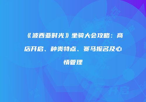 《波西亚时光》坐骑大会攻略：商店开启、种类特点、赛马报名及心情管理