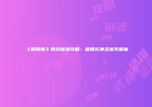 《阴阳师》网切御魂攻略：适用式神及优势解析