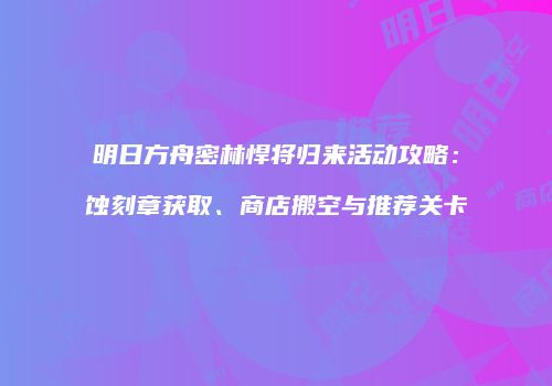 明日方舟密林悍将归来活动攻略：蚀刻章获取、商店搬空与推荐关卡
