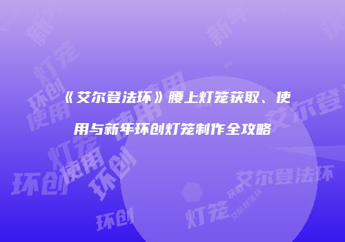 《艾尔登法环》腰上灯笼获取、使用与新年环创灯笼制作全攻略