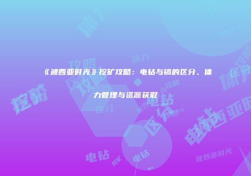 《波西亚时光》挖矿攻略：电钻与镐的区分、体力管理与资源获取