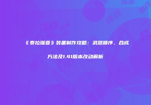 《泰拉瑞亚》装备制作攻略：武器顺序、合成方法及1.41版本改动解析