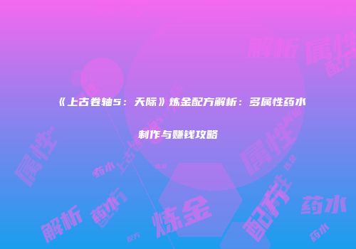 《上古卷轴5：天际》炼金配方解析：多属性药水制作与赚钱攻略