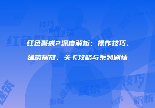 红色警戒2深度解析：操作技巧、建筑摆放、关卡攻略与系列剧情