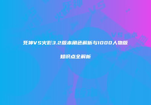 死神VS火影3.2版本角色解析与1000人物版知识点全解析